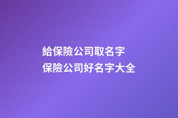 給保險公司取名字 保險公司好名字大全-第1張-公司起名-玄機派